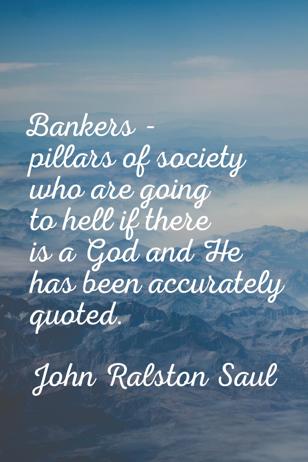 Bankers - pillars of society who are going to hell if there is a God and He has been accurately quo