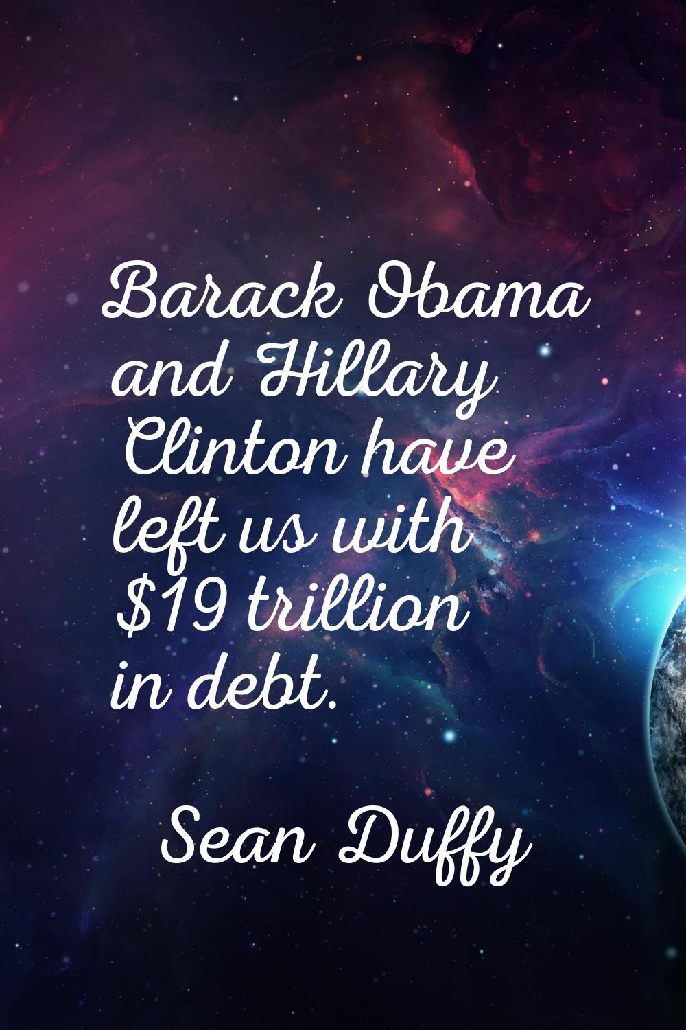 Barack Obama and Hillary Clinton have left us with $19 trillion in debt.