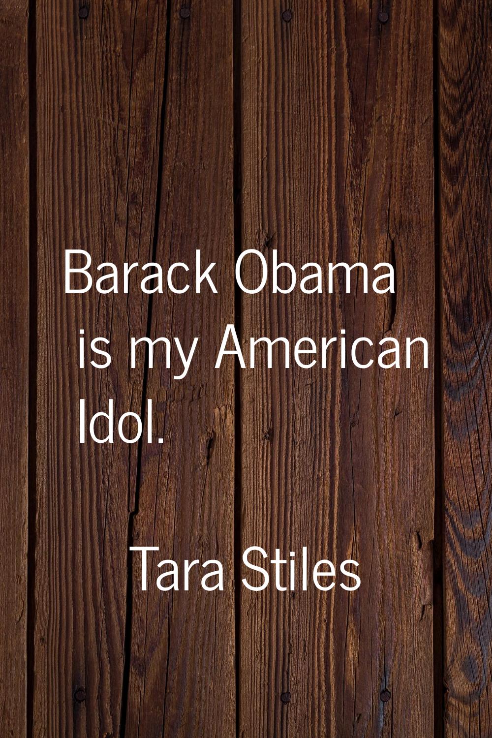 Barack Obama is my American Idol.