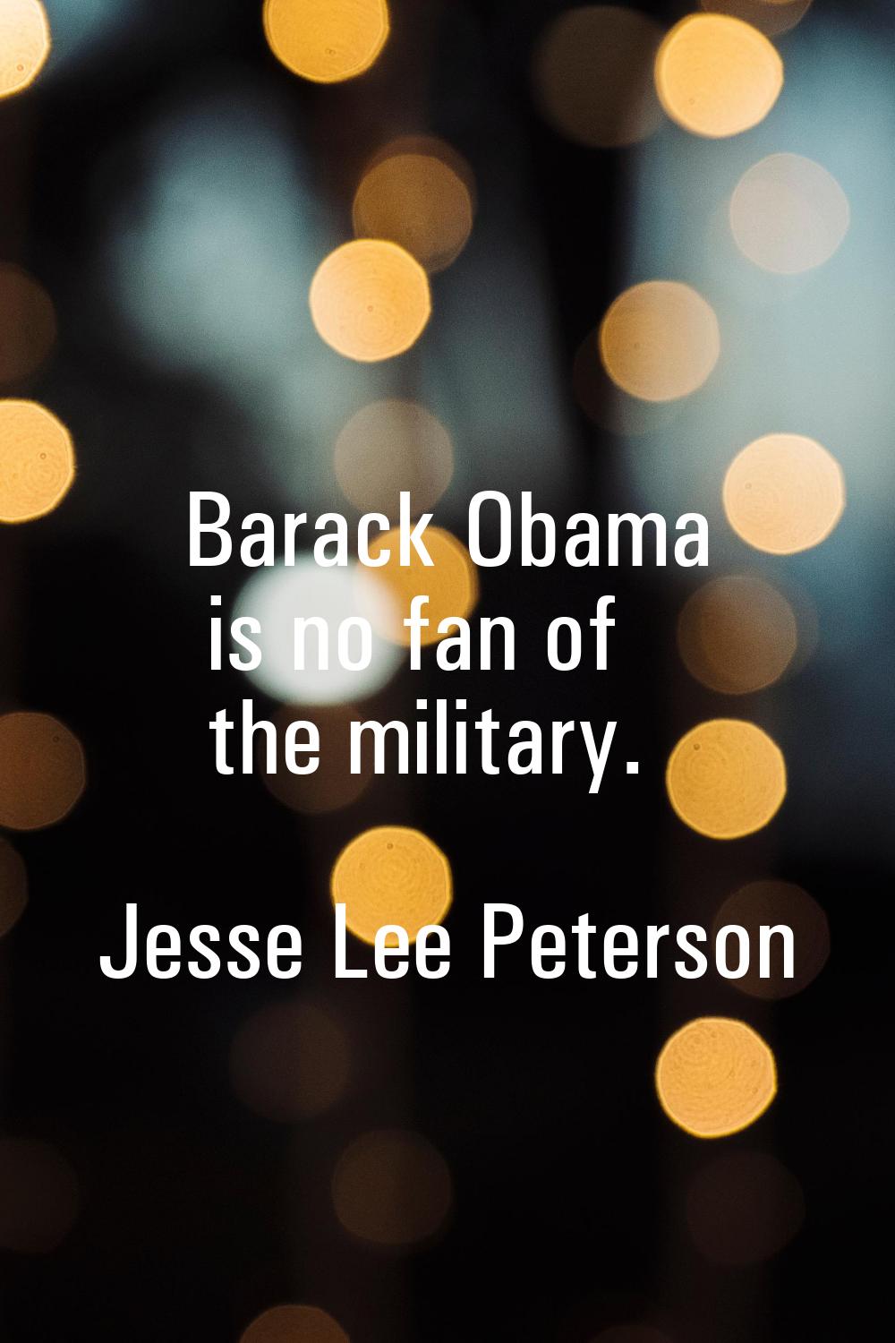 Barack Obama is no fan of the military.