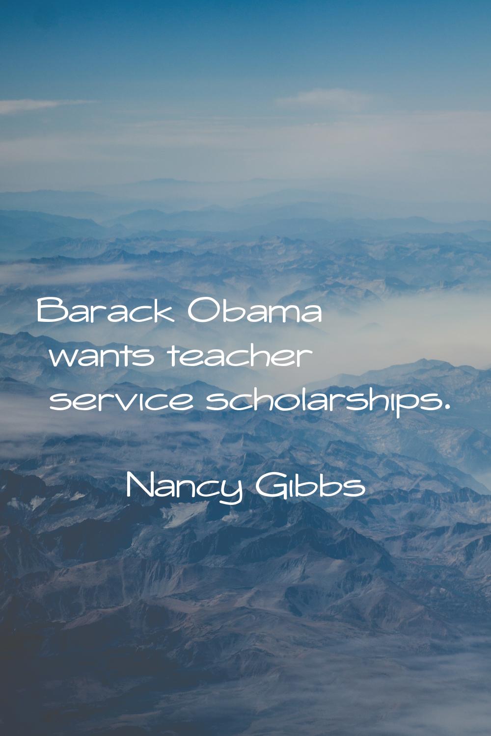 Barack Obama wants teacher service scholarships.