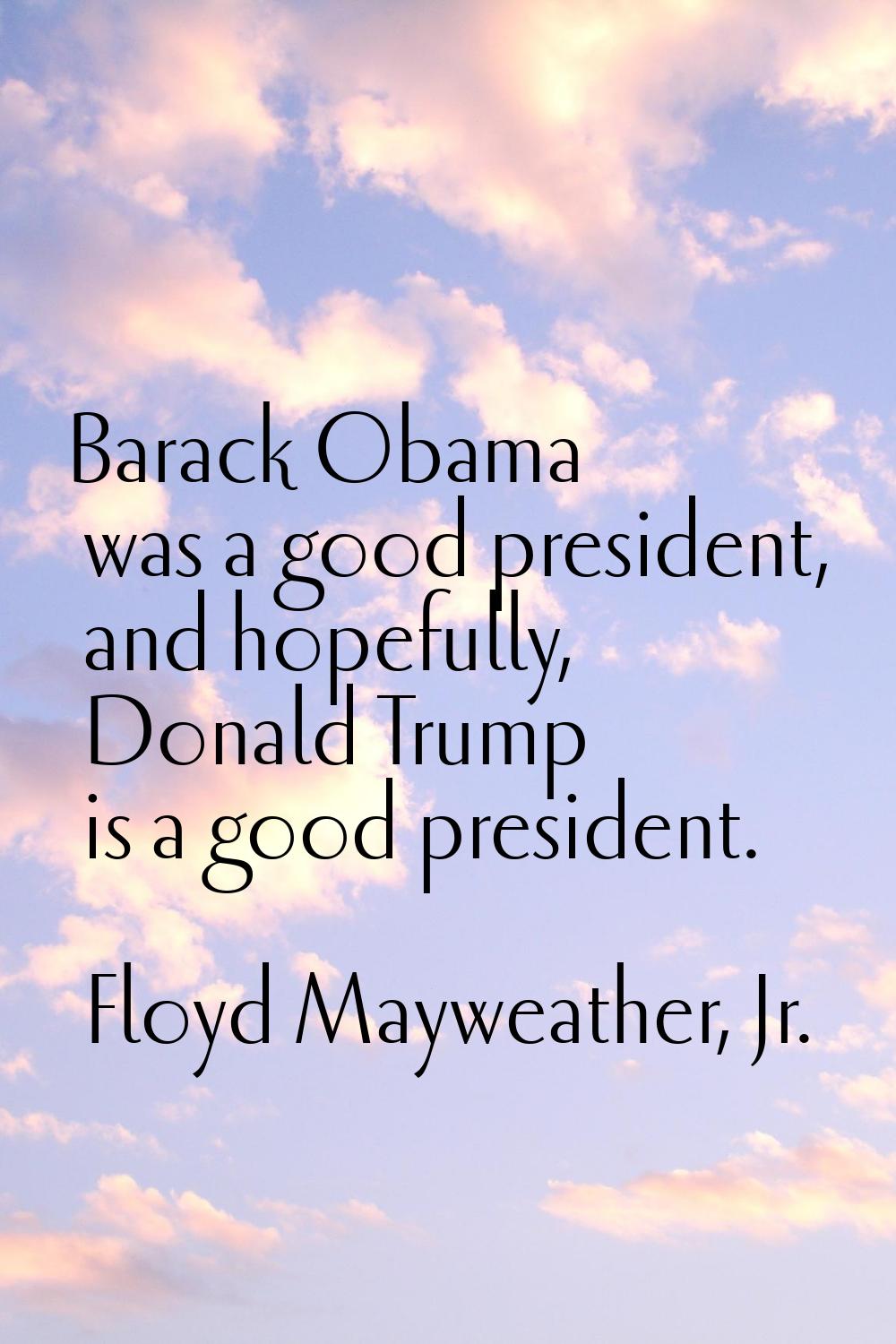 Barack Obama was a good president, and hopefully, Donald Trump is a good president.