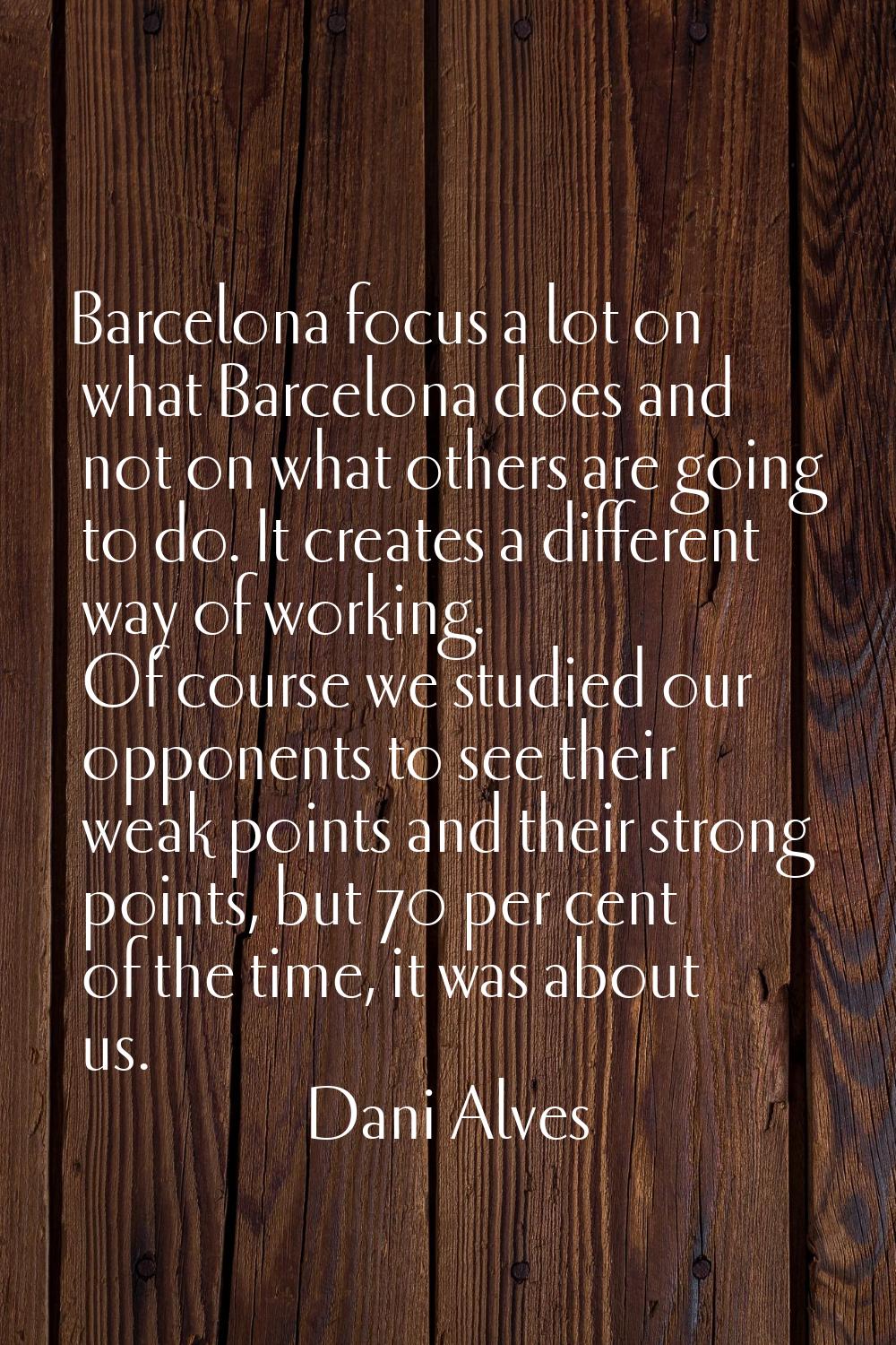 Barcelona focus a lot on what Barcelona does and not on what others are going to do. It creates a d