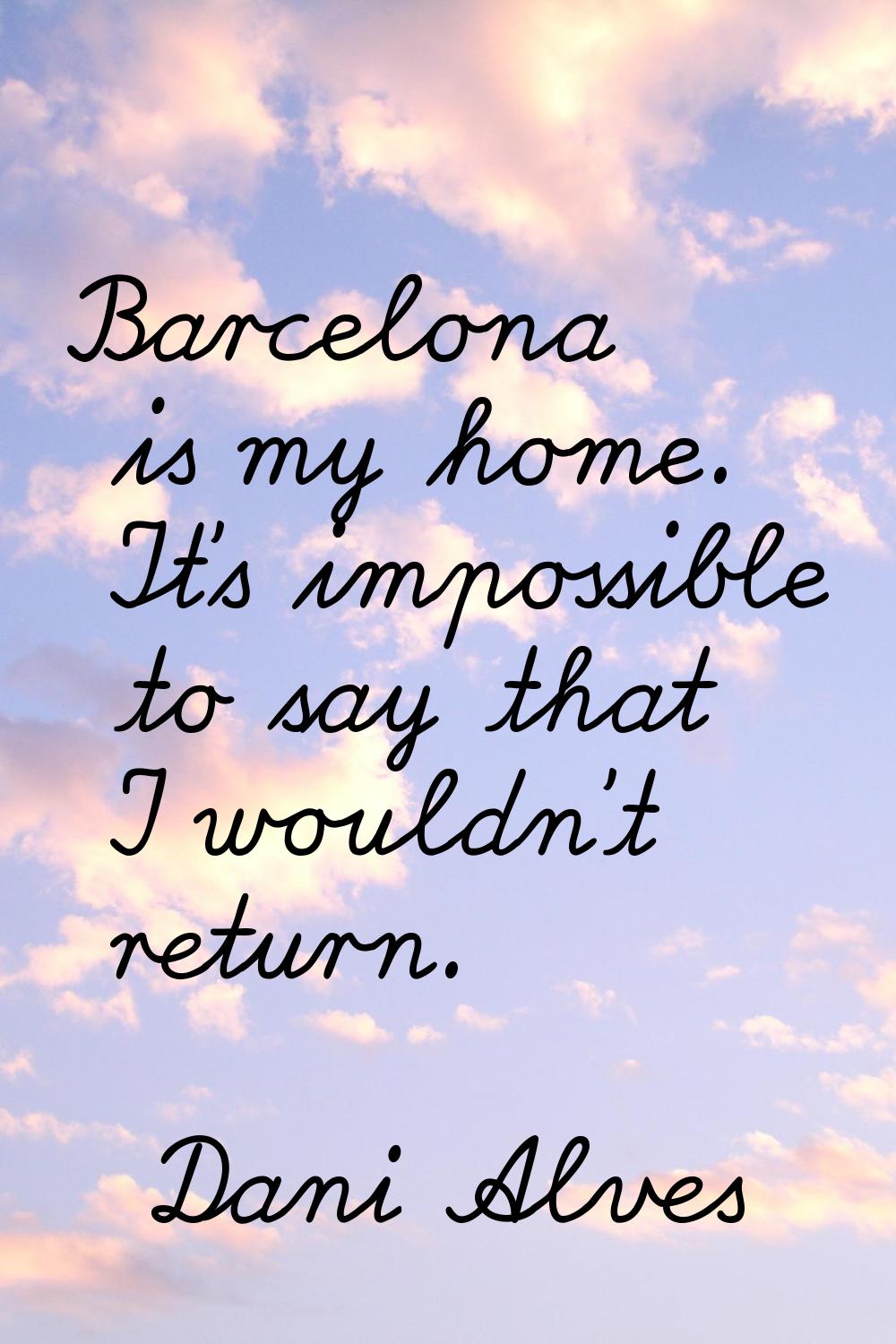 Barcelona is my home. It's impossible to say that I wouldn't return.