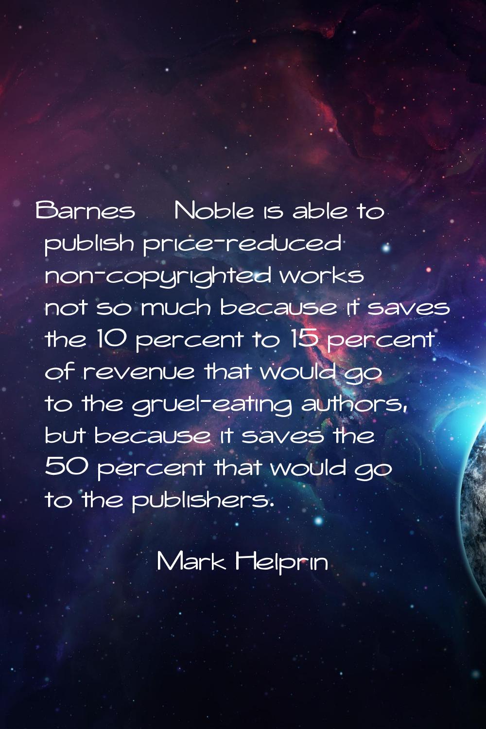 Barnes & Noble is able to publish price-reduced non-copyrighted works not so much because it saves 