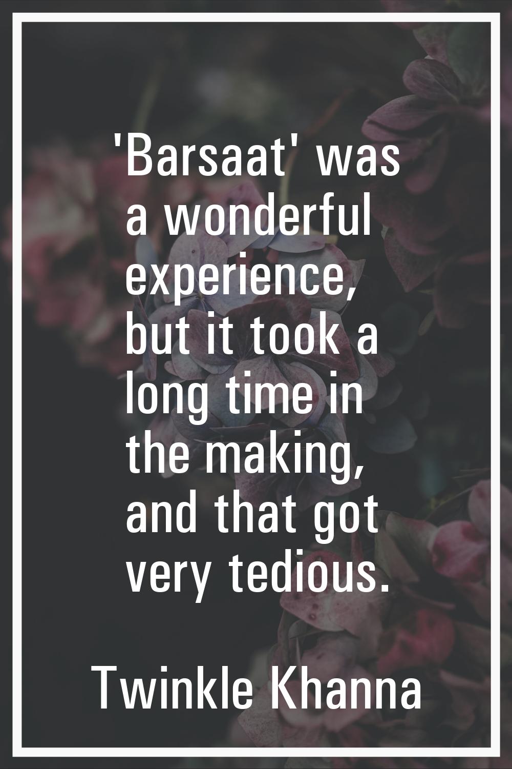 'Barsaat' was a wonderful experience, but it took a long time in the making, and that got very tedi