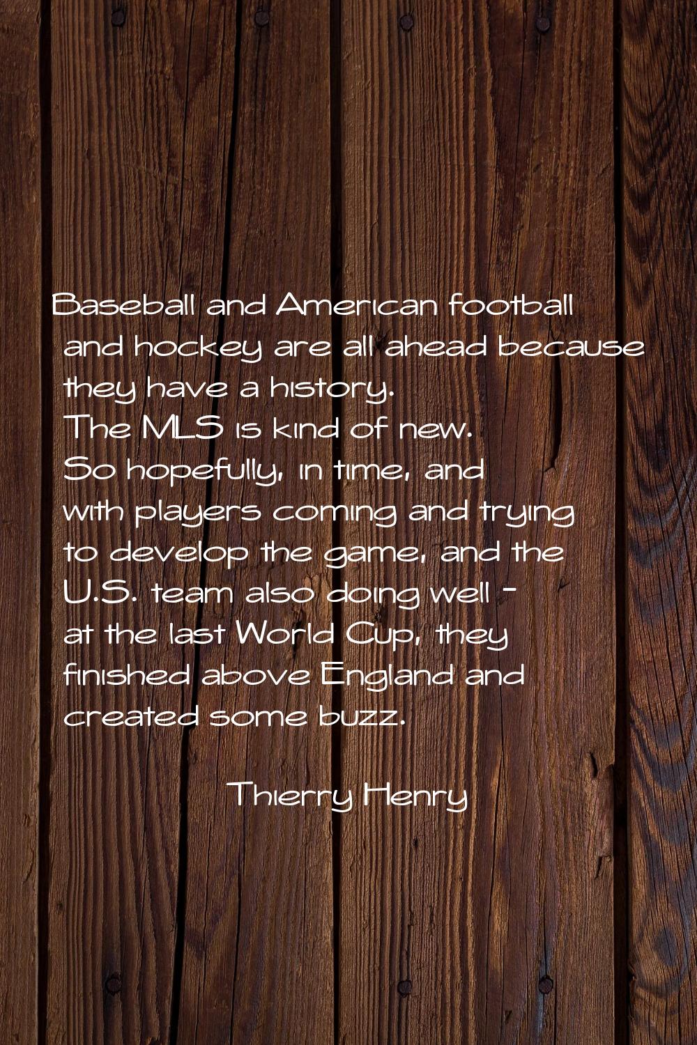 Baseball and American football and hockey are all ahead because they have a history. The MLS is kin