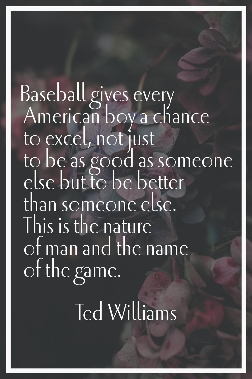 Baseball gives every American boy a chance to excel, not just to be as good as someone else but to 