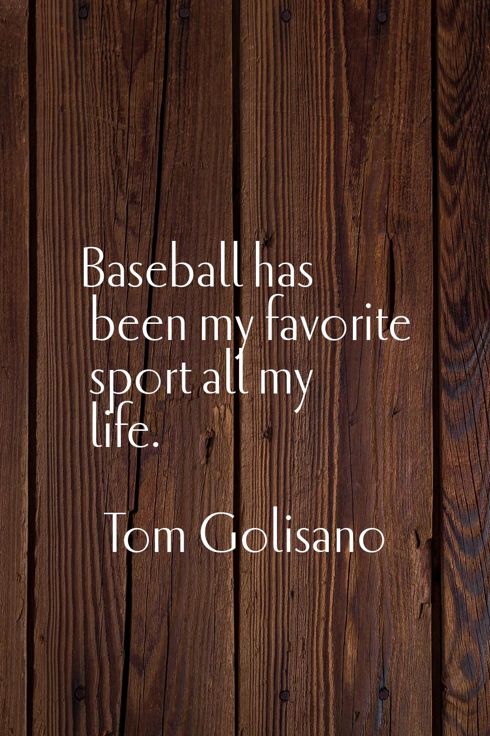 Baseball has been my favorite sport all my life.