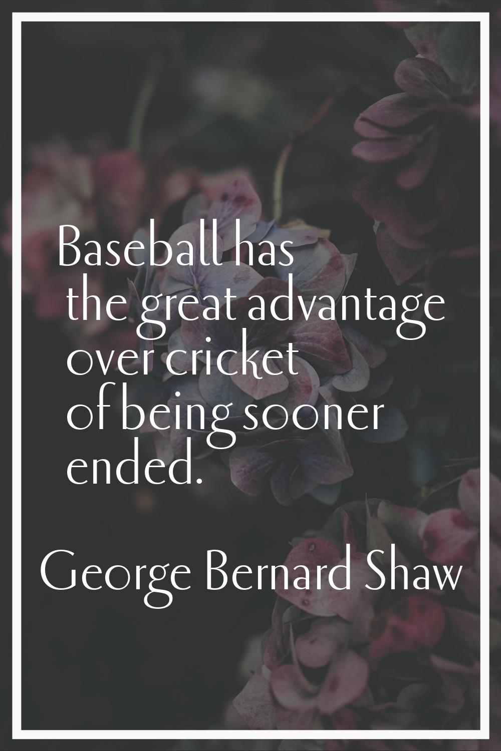 Baseball has the great advantage over cricket of being sooner ended.