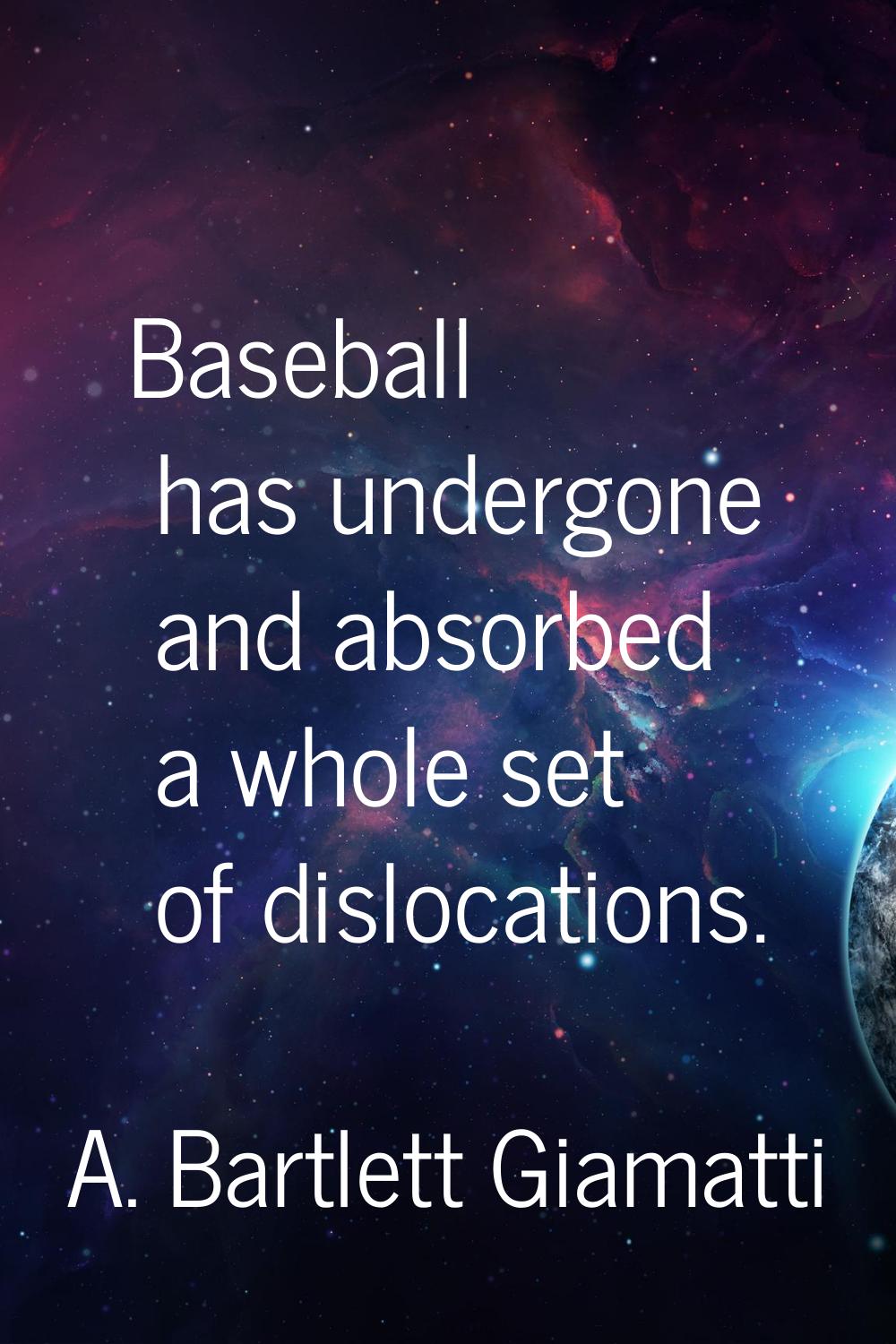 Baseball has undergone and absorbed a whole set of dislocations.