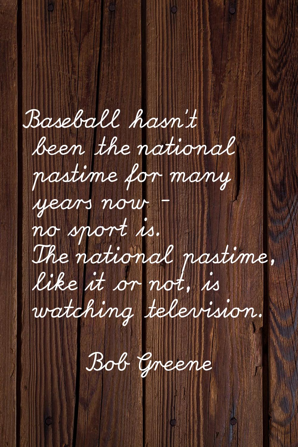 Baseball hasn't been the national pastime for many years now - no sport is. The national pastime, l
