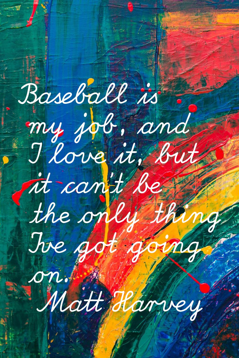 Baseball is my job, and I love it, but it can't be the only thing I've got going on.