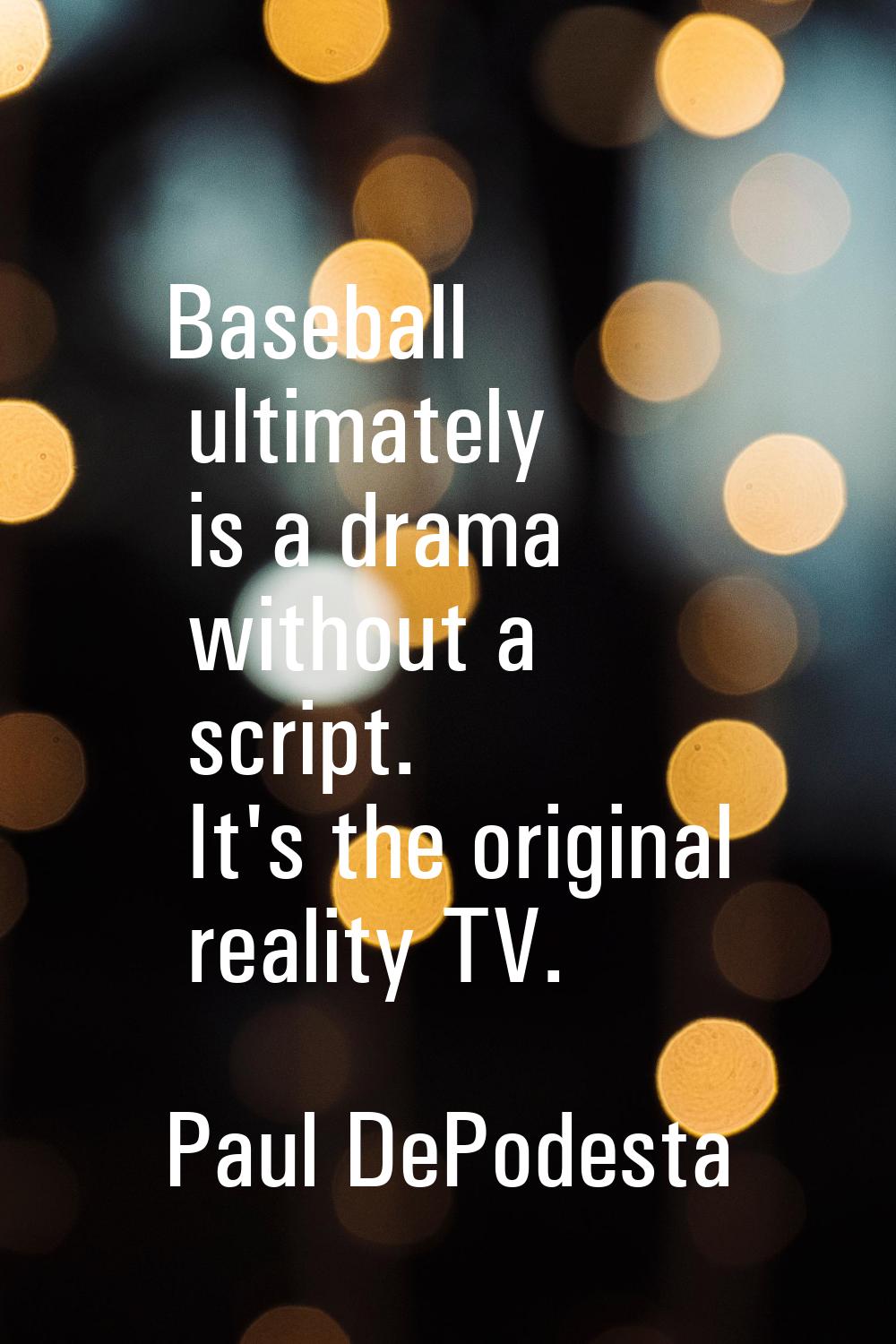Baseball ultimately is a drama without a script. It's the original reality TV.