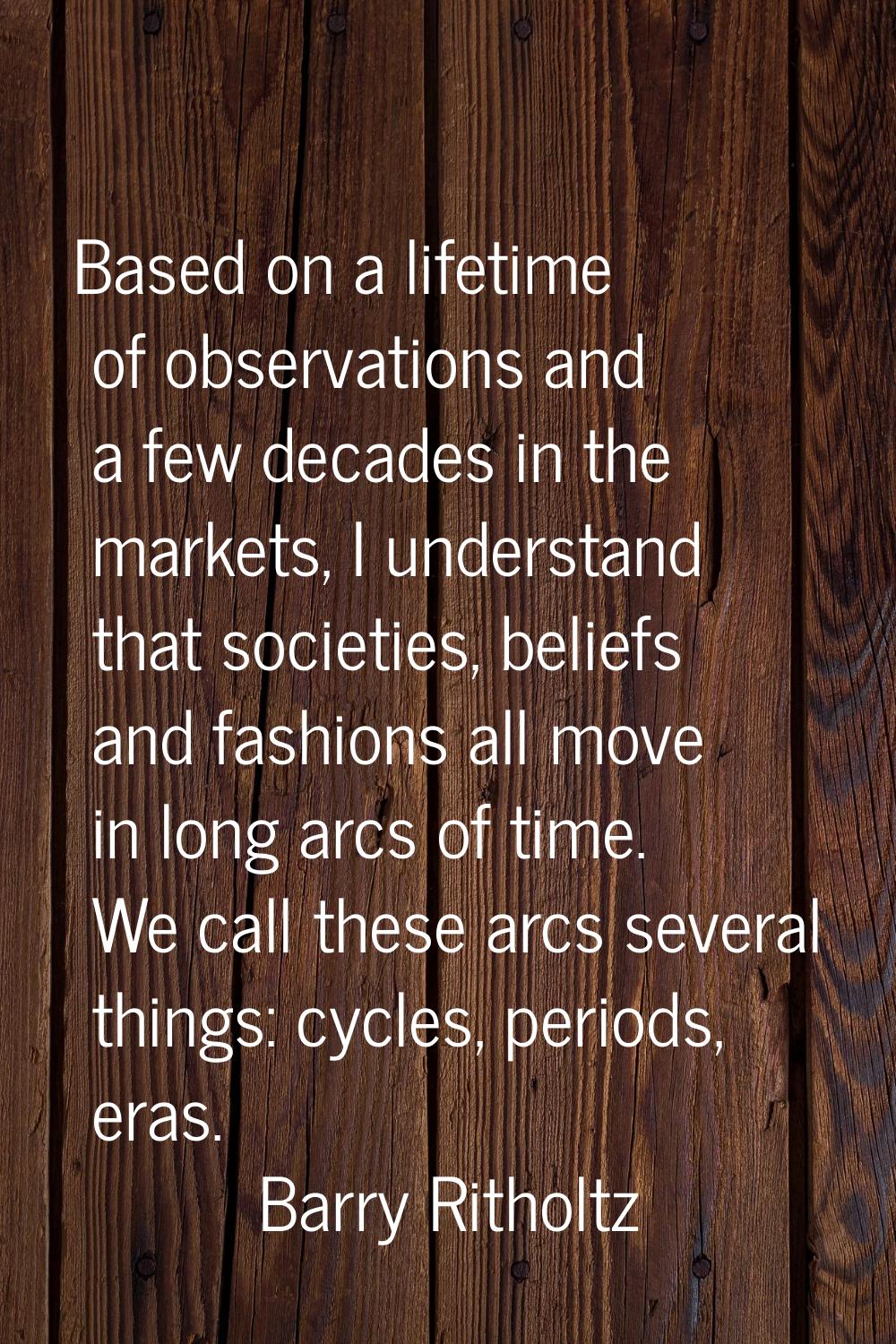 Based on a lifetime of observations and a few decades in the markets, I understand that societies, 