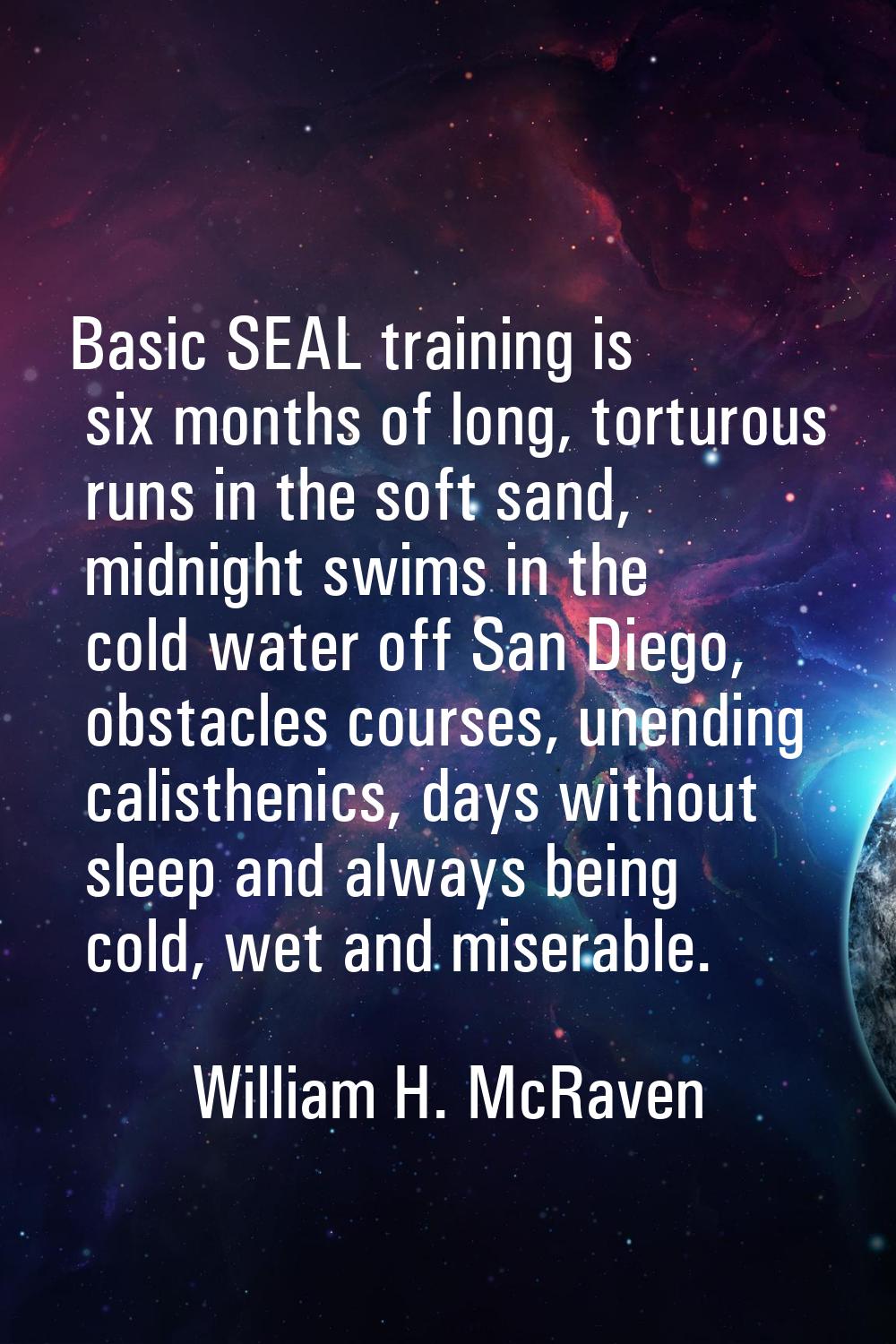 Basic SEAL training is six months of long, torturous runs in the soft sand, midnight swims in the c