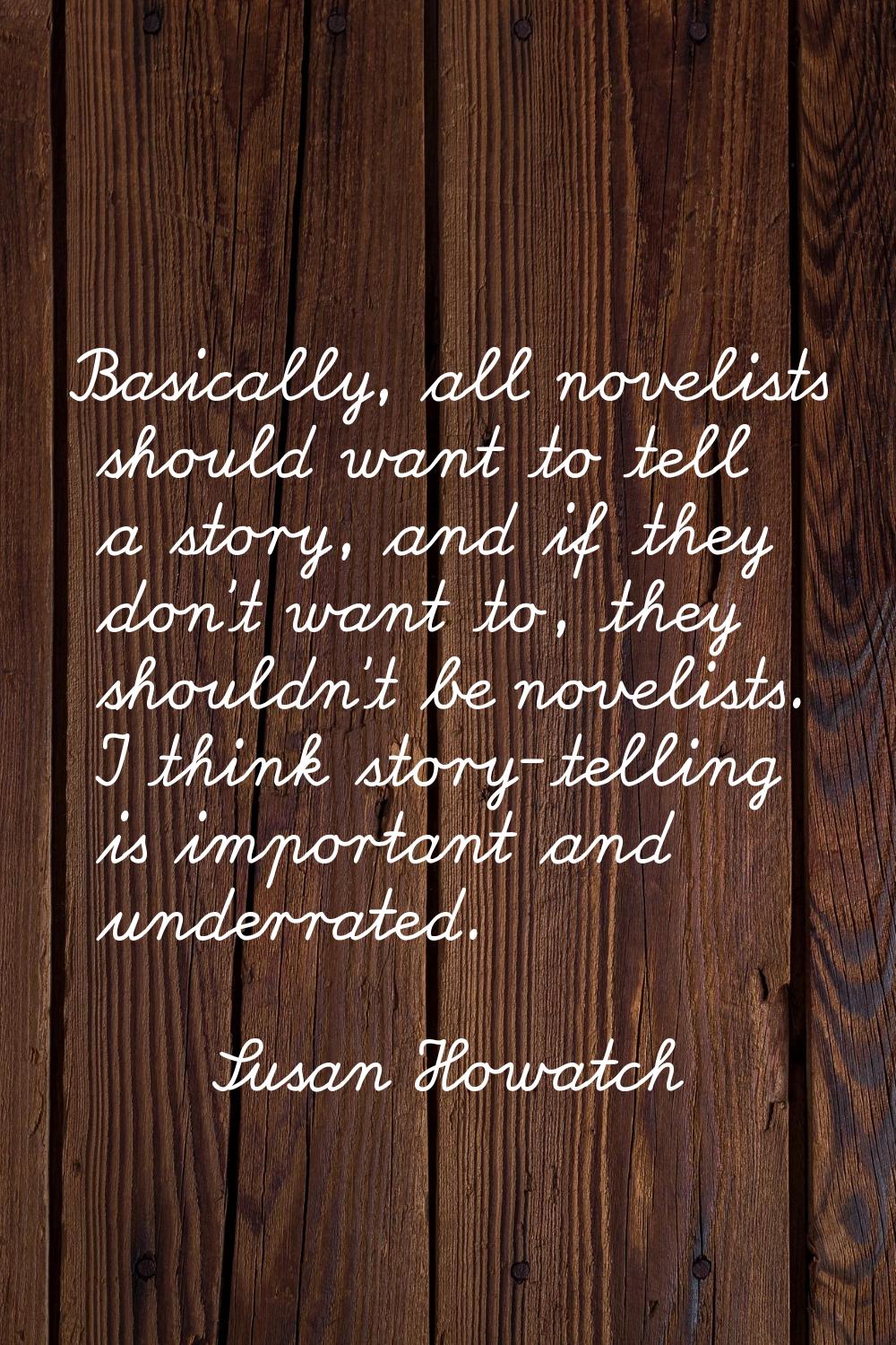 Basically, all novelists should want to tell a story, and if they don't want to, they shouldn't be 