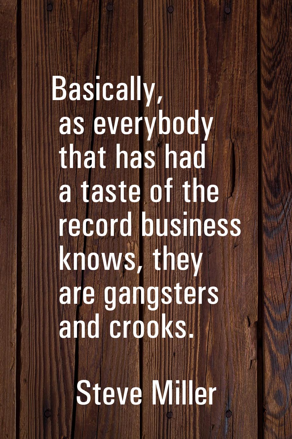 Basically, as everybody that has had a taste of the record business knows, they are gangsters and c