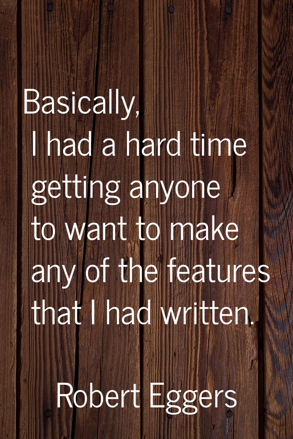 Basically, I had a hard time getting anyone to want to make any of the features that I had written.