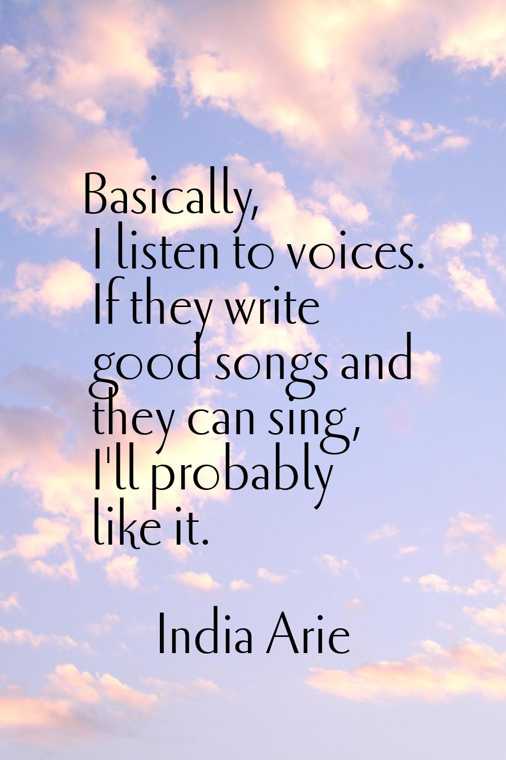 Basically, I listen to voices. If they write good songs and they can sing, I'll probably like it.