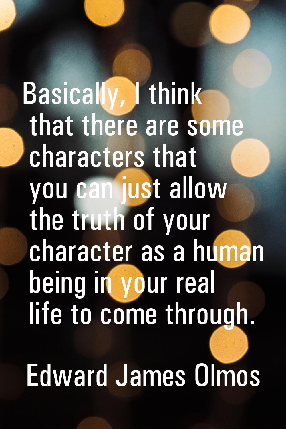 Basically, I think that there are some characters that you can just allow the truth of your charact