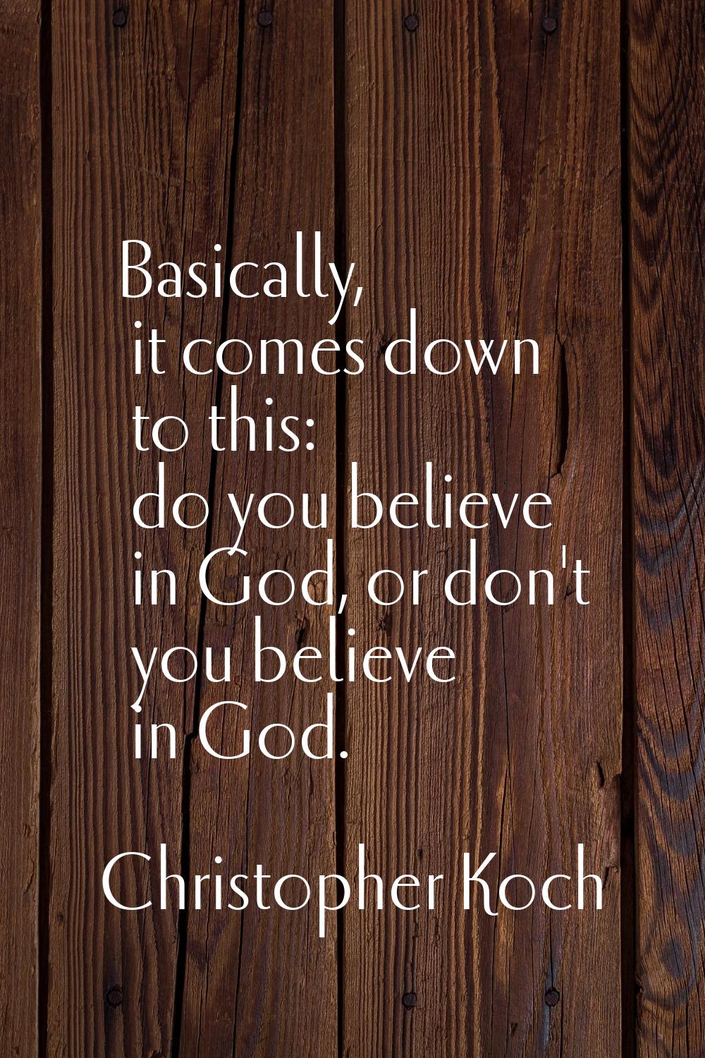 Basically, it comes down to this: do you believe in God, or don't you believe in God.