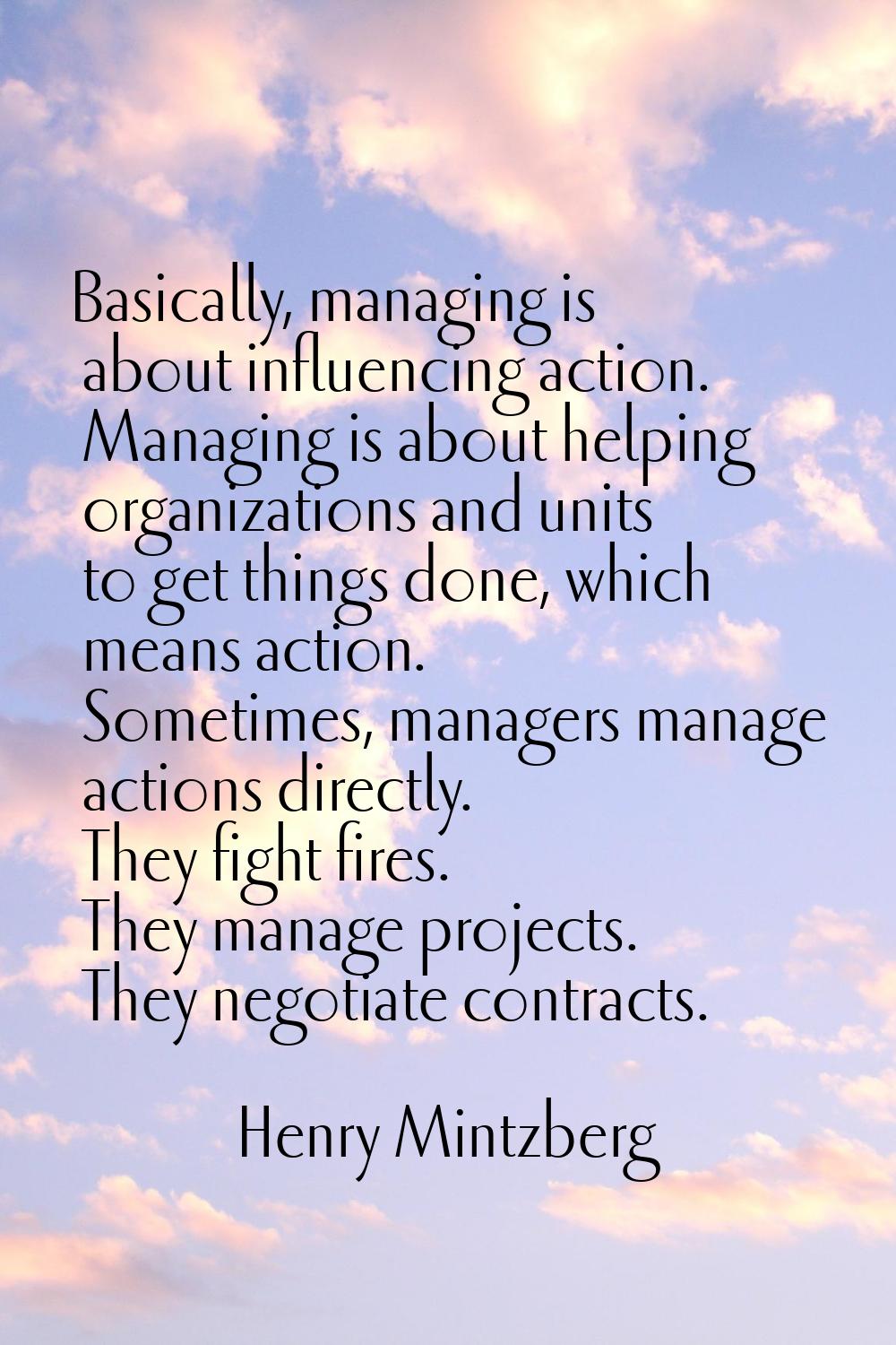Basically, managing is about influencing action. Managing is about helping organizations and units 