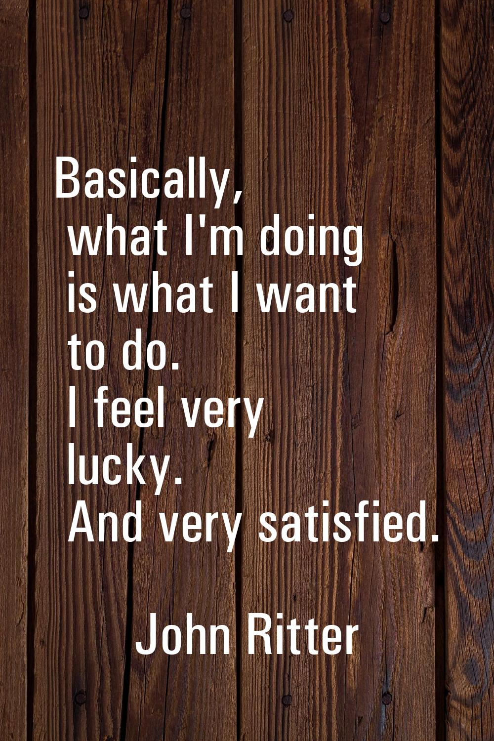 Basically, what I'm doing is what I want to do. I feel very lucky. And very satisfied.