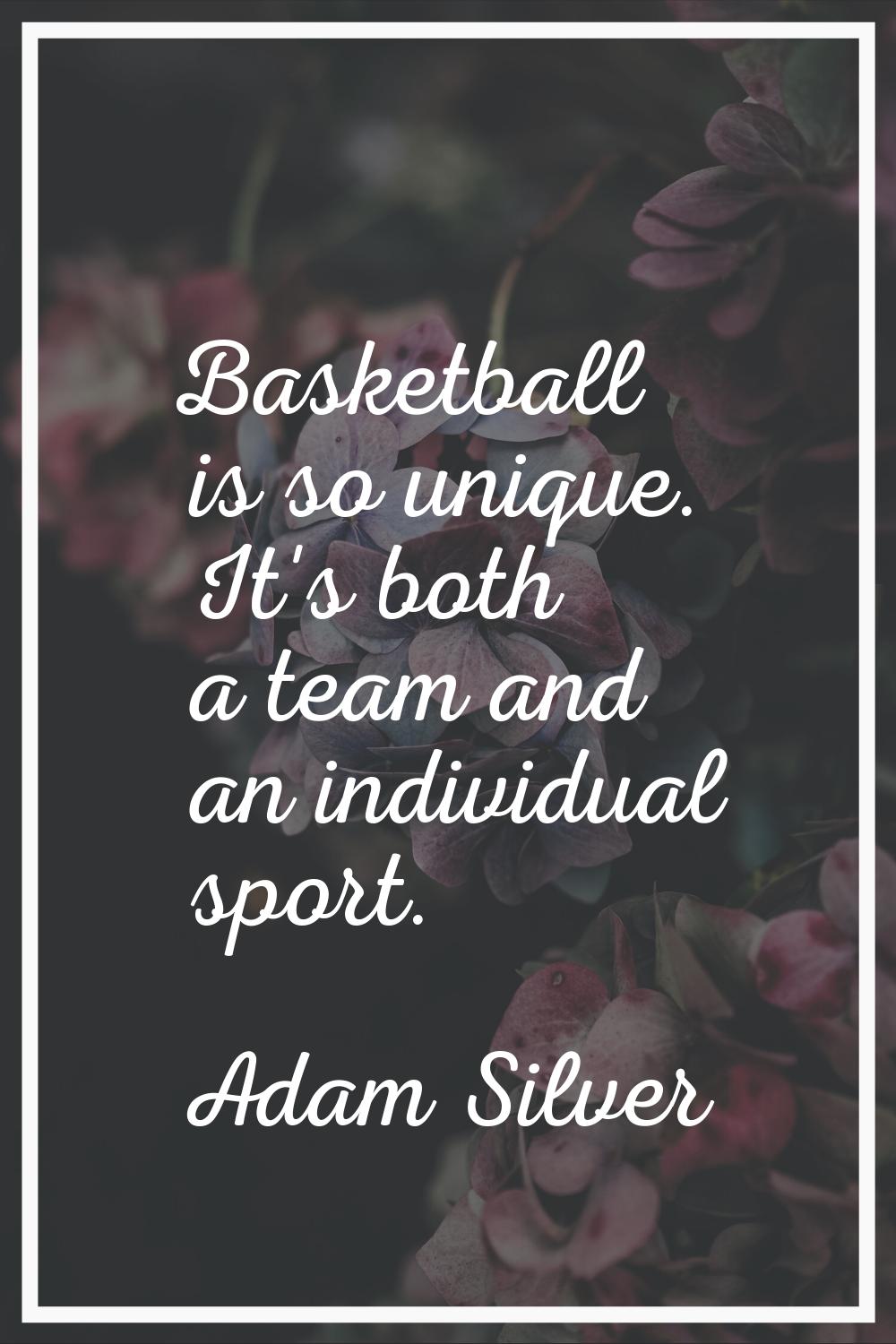 Basketball is so unique. It's both a team and an individual sport.