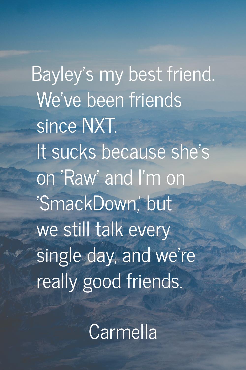 Bayley's my best friend. We've been friends since NXT. It sucks because she's on 'Raw' and I'm on '