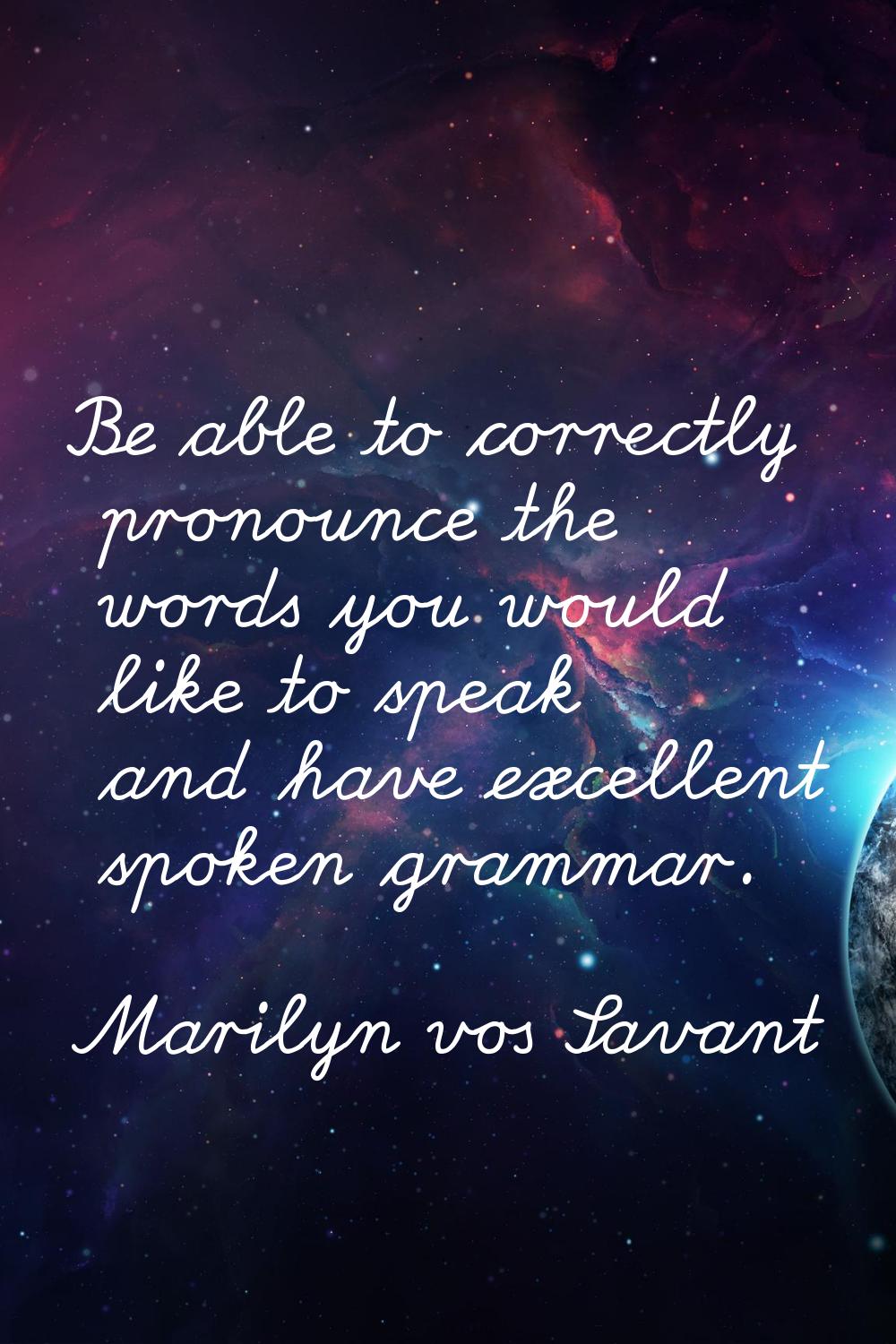 Be able to correctly pronounce the words you would like to speak and have excellent spoken grammar.