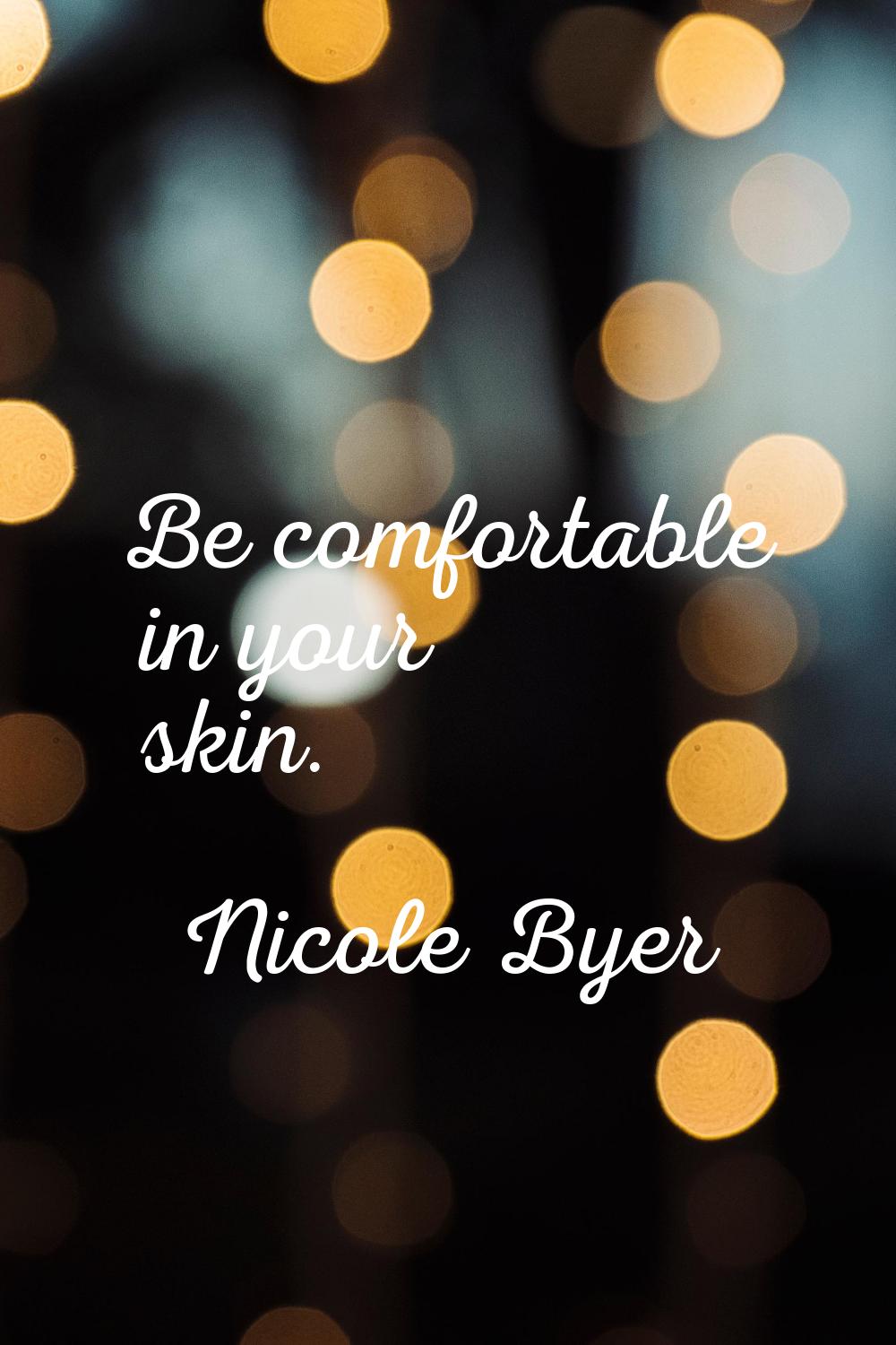 Be comfortable in your skin.