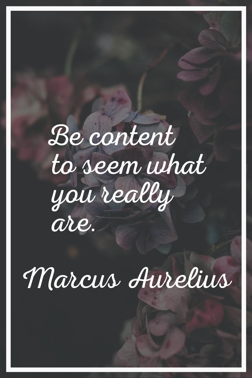 Be content to seem what you really are.