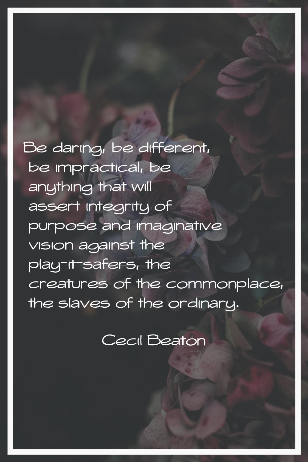 Be daring, be different, be impractical, be anything that will assert integrity of purpose and imag