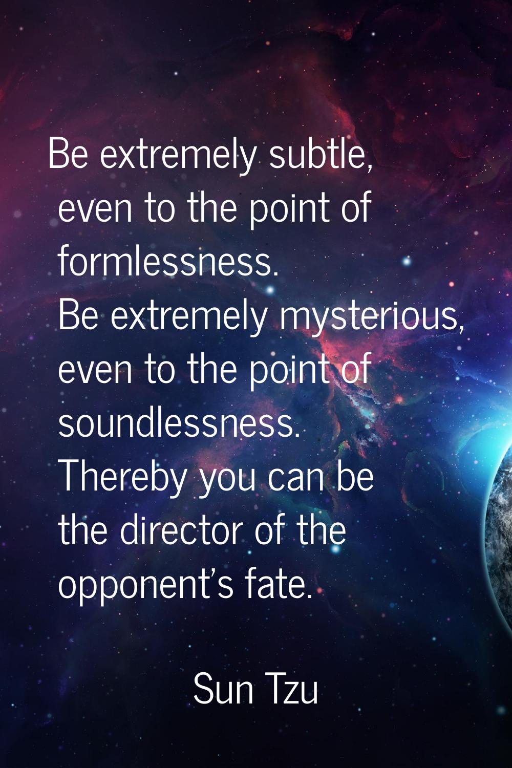 Be extremely subtle, even to the point of formlessness. Be extremely mysterious, even to the point 