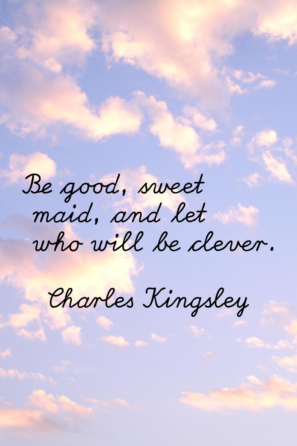 Be good, sweet maid, and let who will be clever.