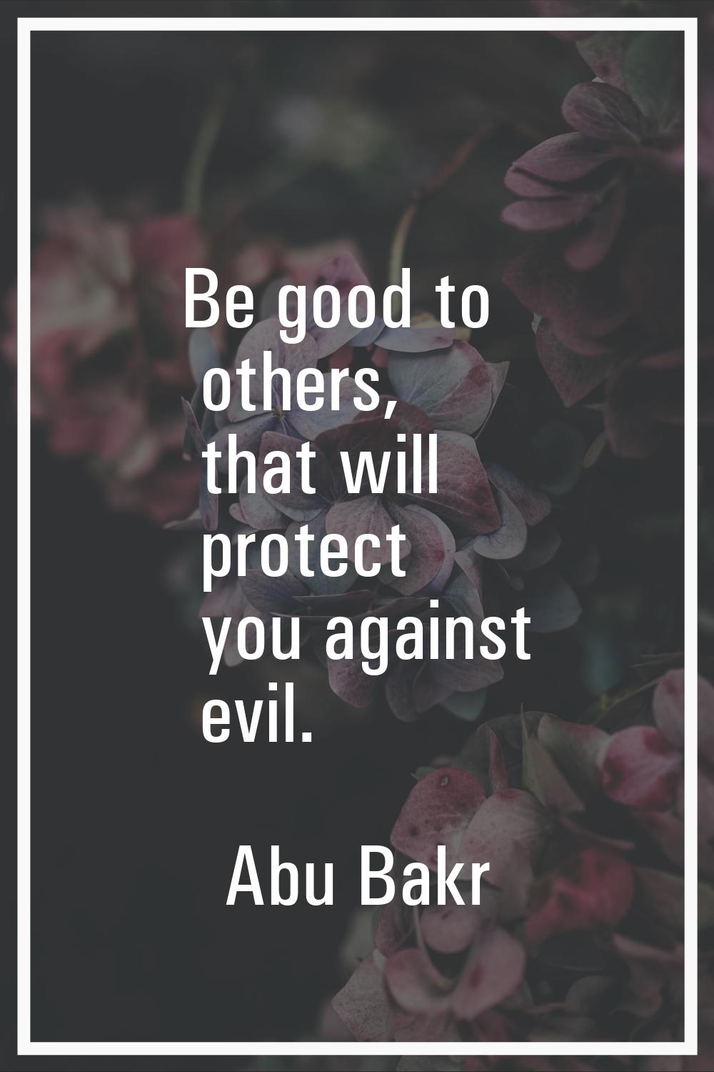Be good to others, that will protect you against evil.