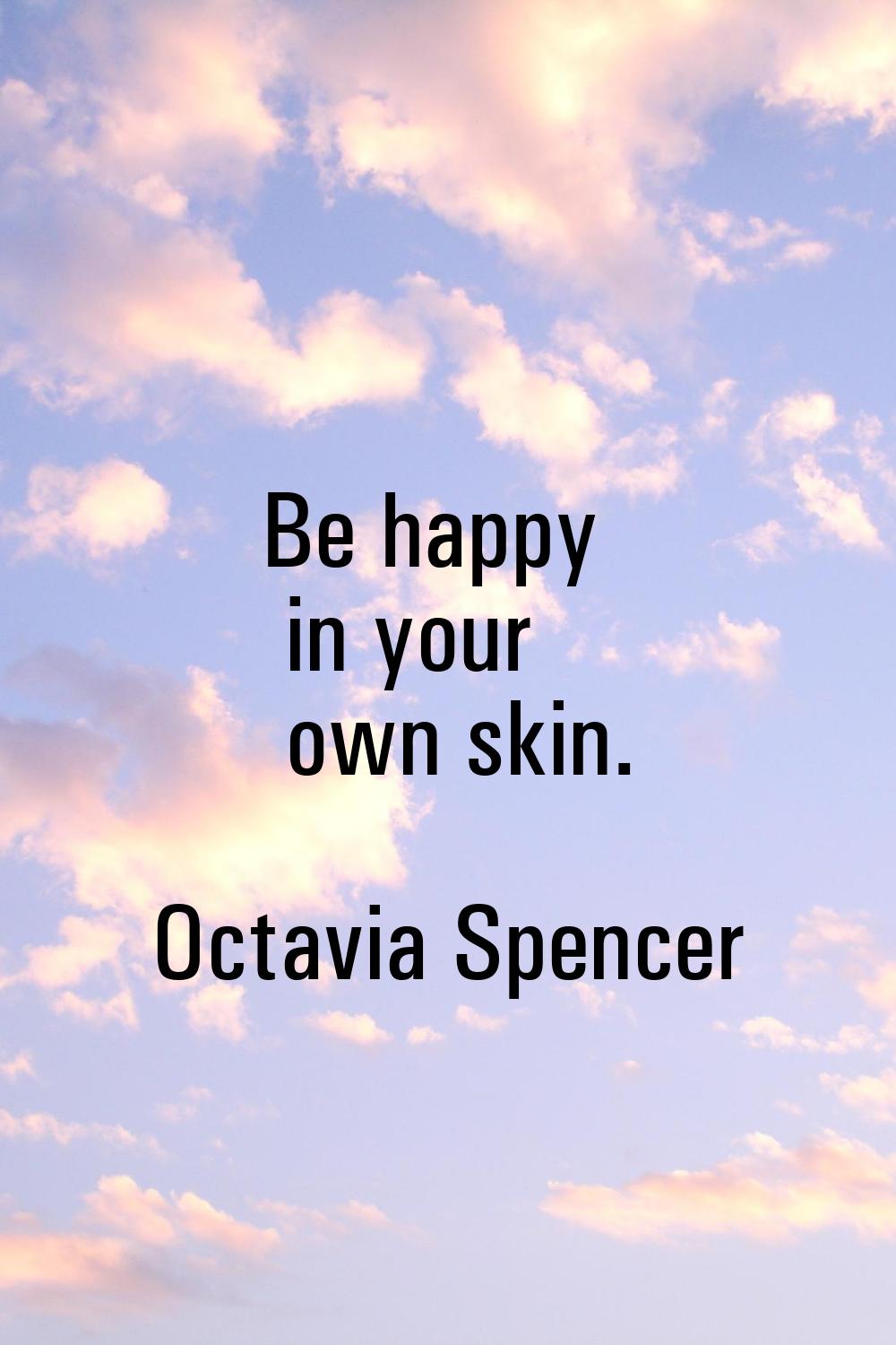 Be happy in your own skin.