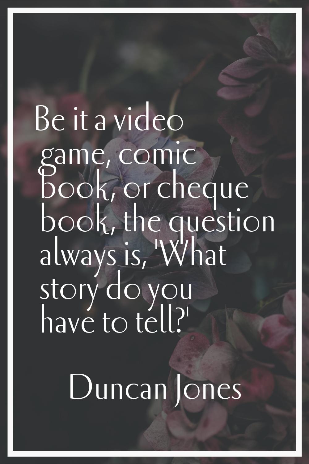 Be it a video game, comic book, or cheque book, the question always is, 'What story do you have to 