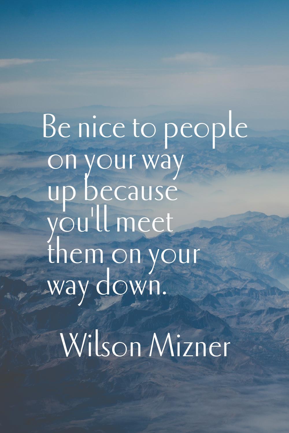 Be nice to people on your way up because you'll meet them on your way down.