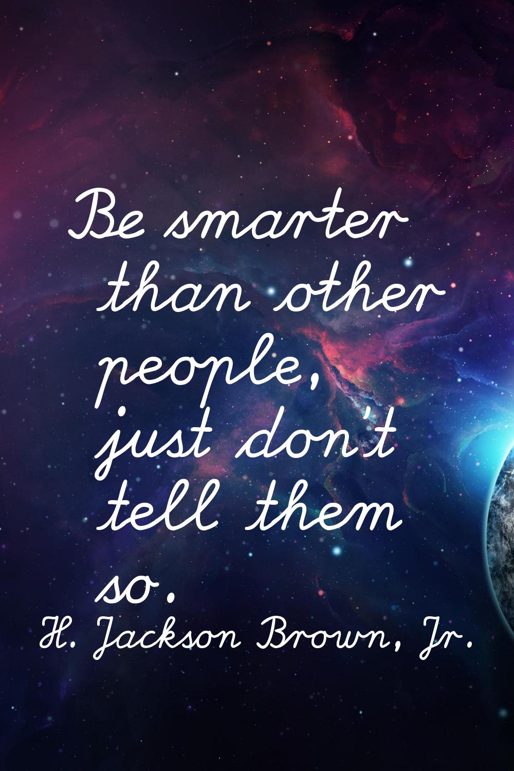 Be smarter than other people, just don't tell them so.