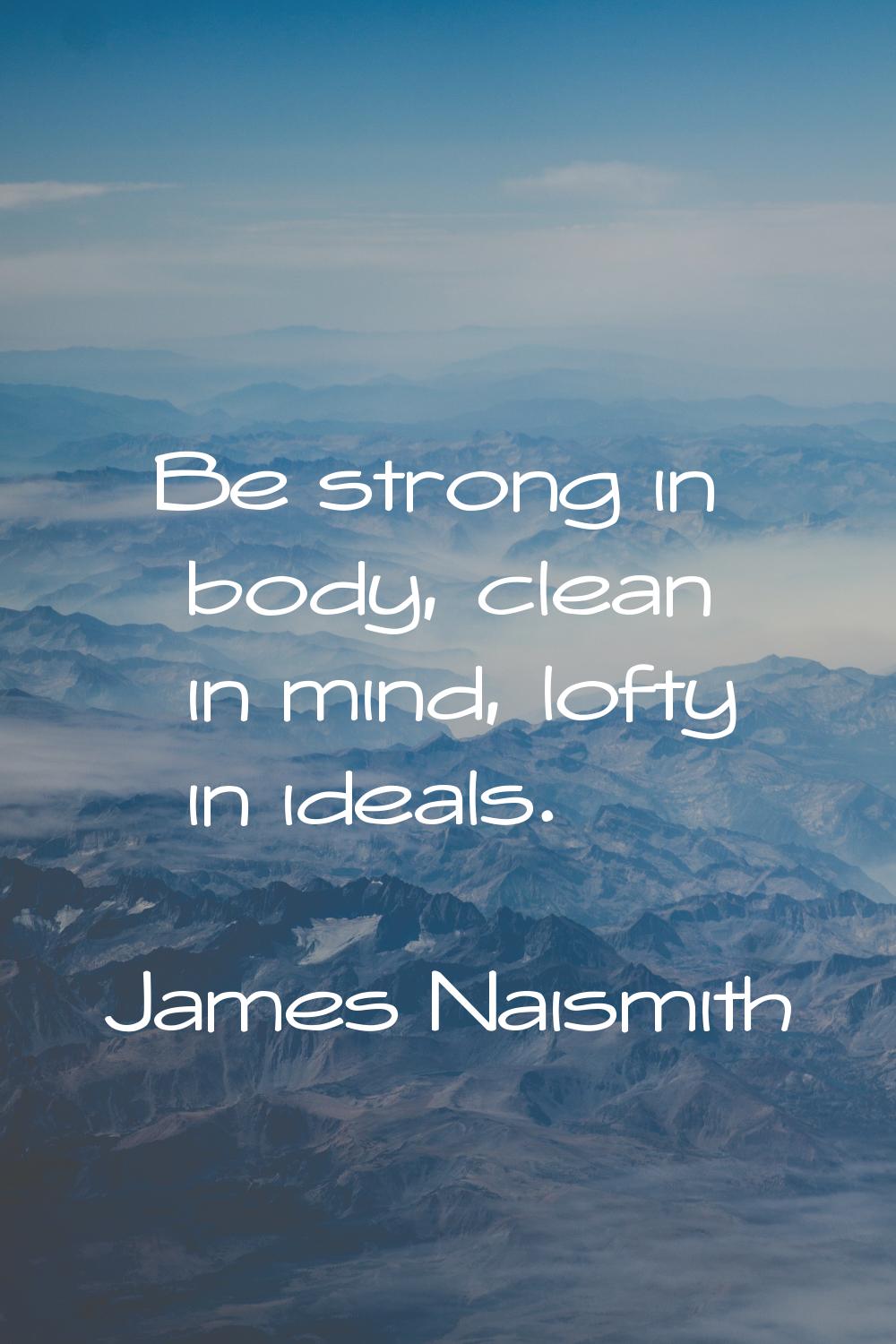 Be strong in body, clean in mind, lofty in ideals.