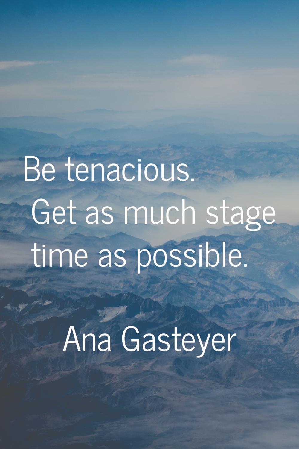 Be tenacious. Get as much stage time as possible.