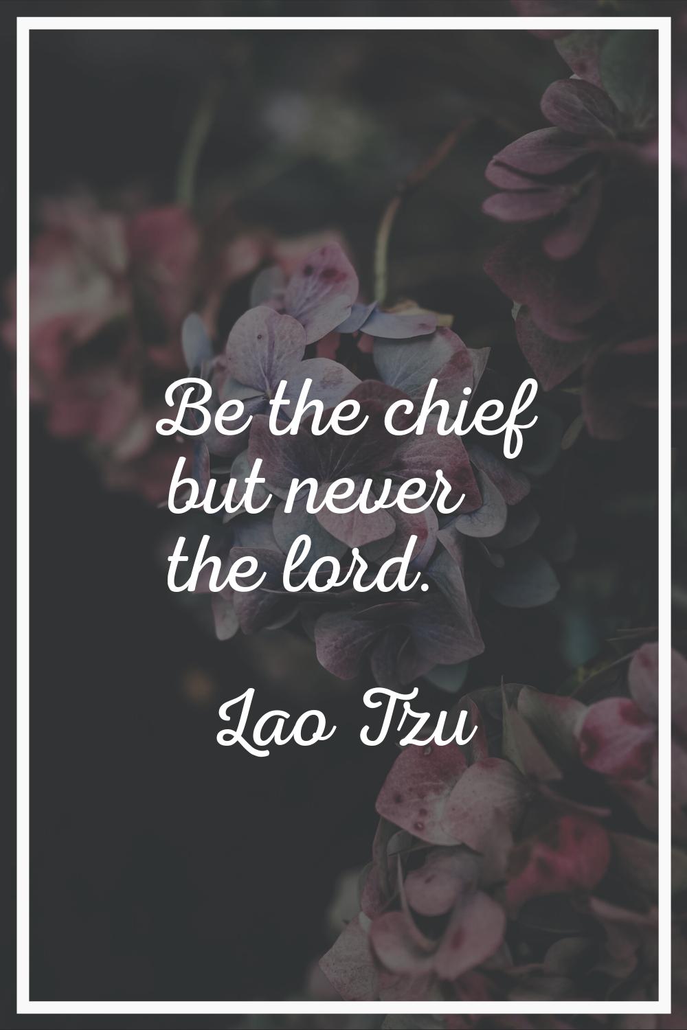 Be the chief but never the lord.