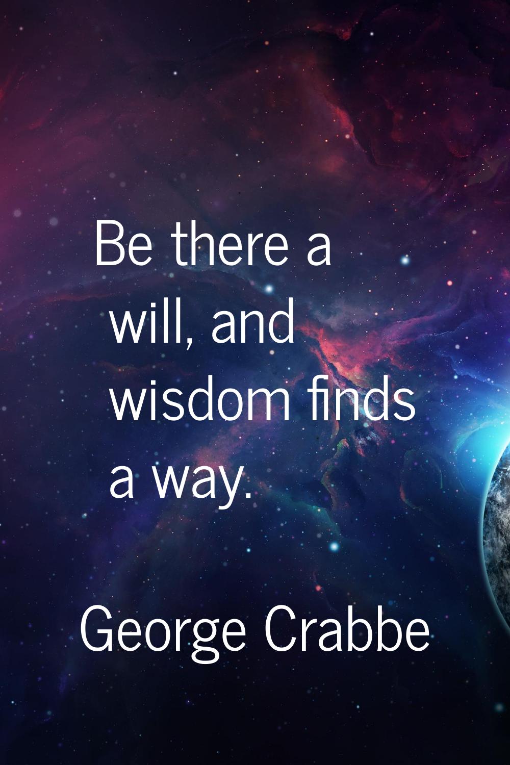 Be there a will, and wisdom finds a way.