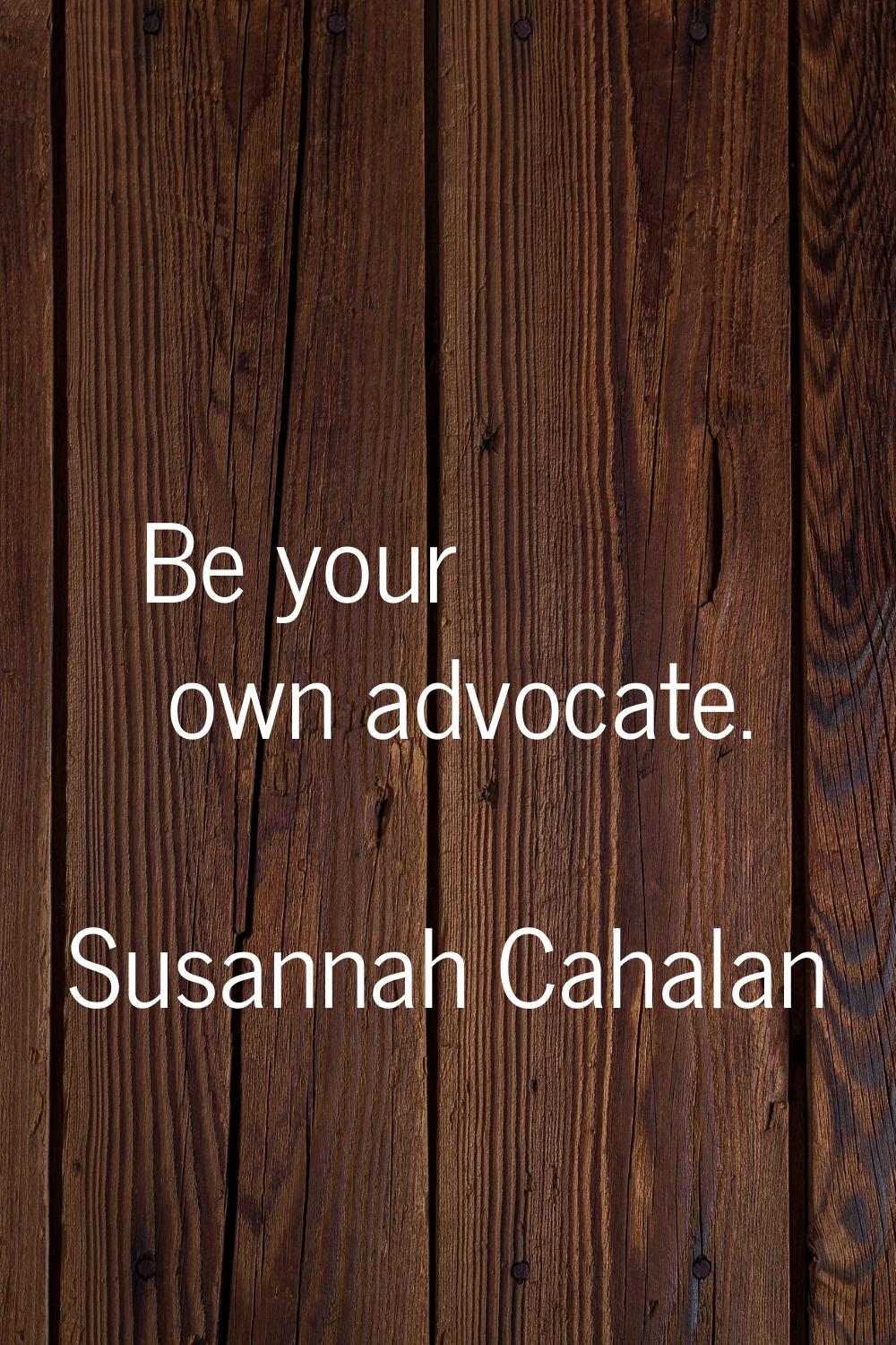 Be your own advocate.