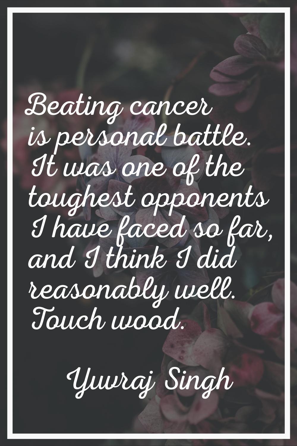 Beating cancer is personal battle. It was one of the toughest opponents I have faced so far, and I 
