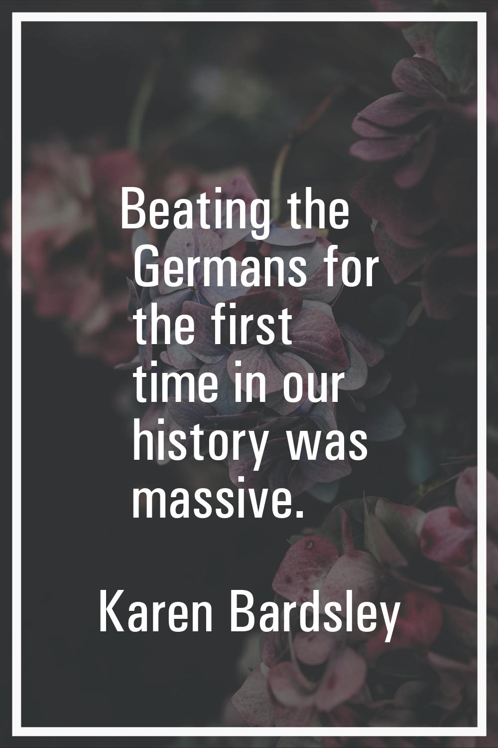 Beating the Germans for the first time in our history was massive.