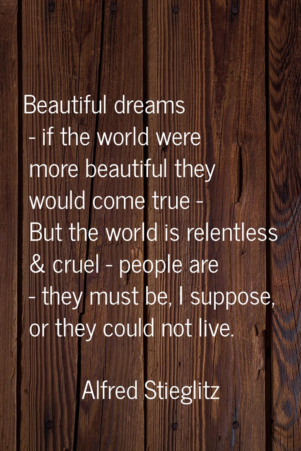 Beautiful dreams - if the world were more beautiful they would come true - But the world is relentl