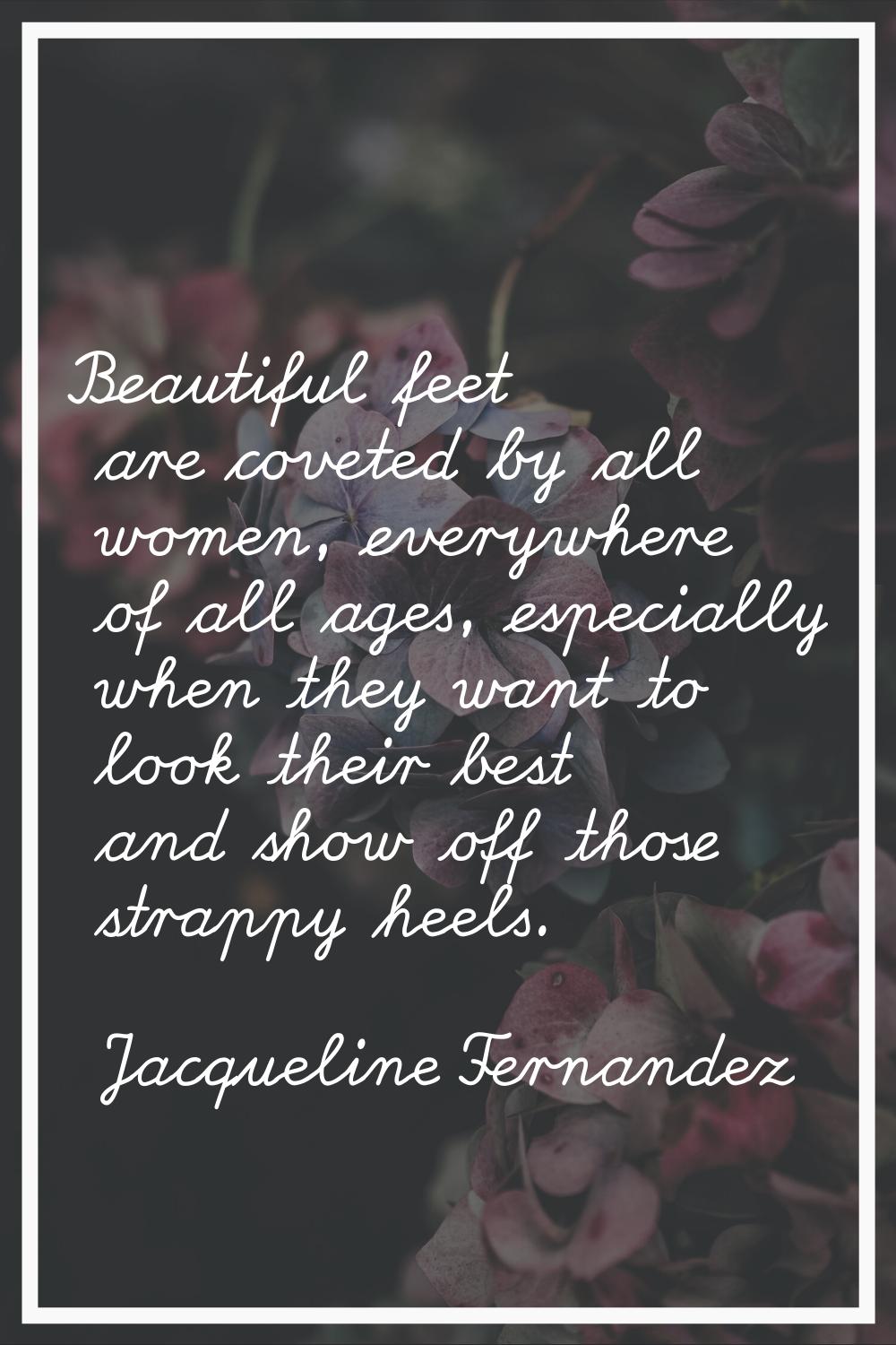Beautiful feet are coveted by all women, everywhere of all ages, especially when they want to look 